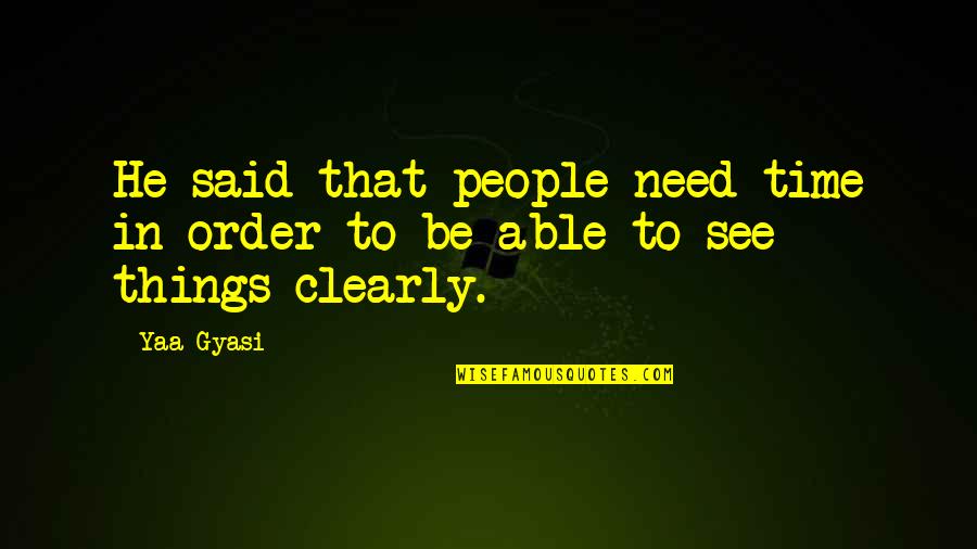 To See Clearly Quotes By Yaa Gyasi: He said that people need time in order