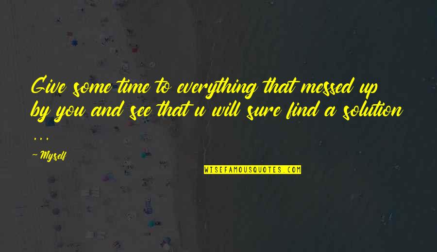 To See U Quotes By Myself: Give some time to everything that messed up