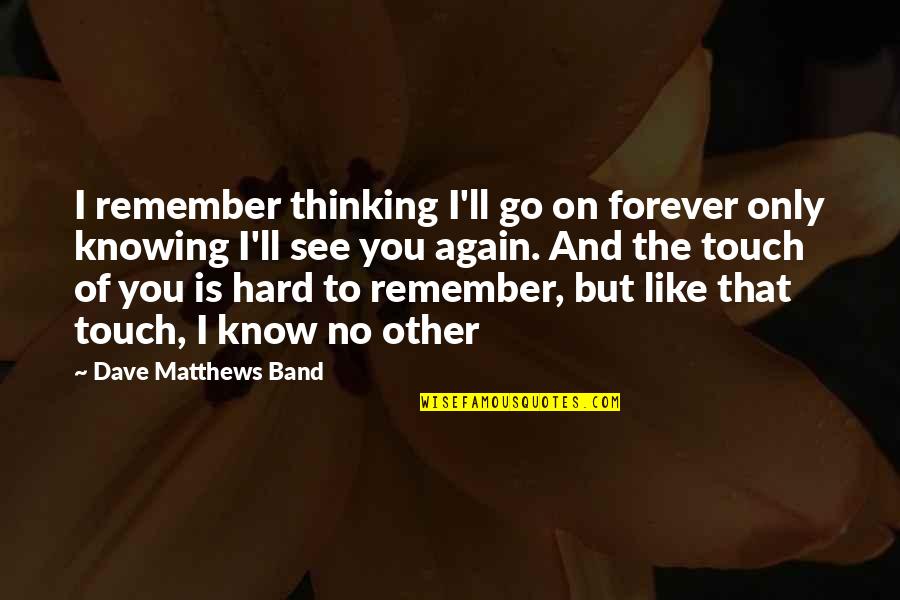 To See You Again Quotes By Dave Matthews Band: I remember thinking I'll go on forever only