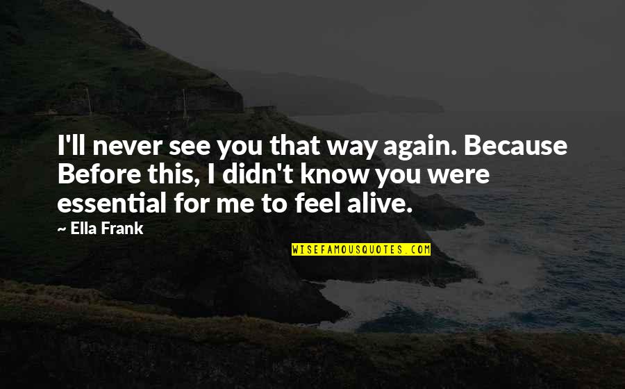 To See You Again Quotes By Ella Frank: I'll never see you that way again. Because