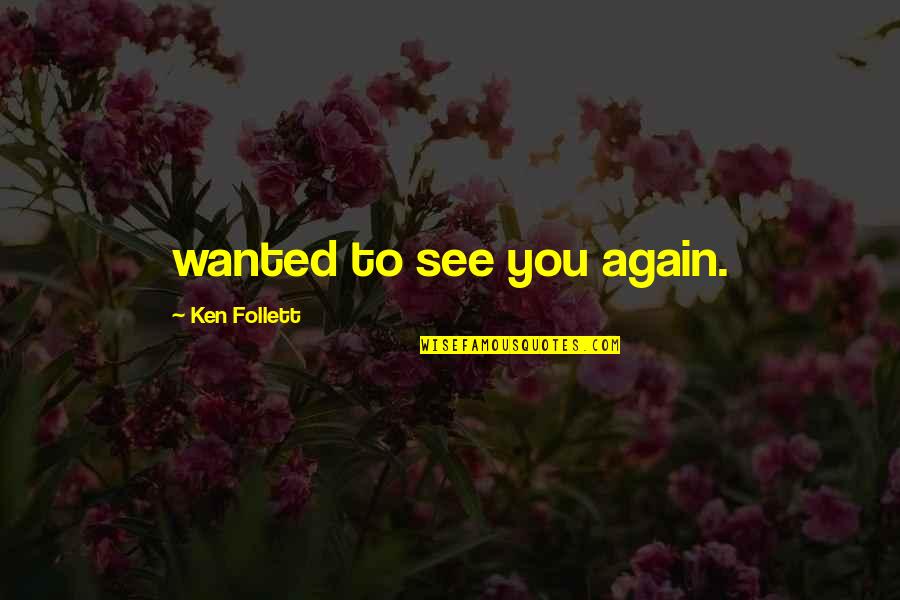 To See You Again Quotes By Ken Follett: wanted to see you again.