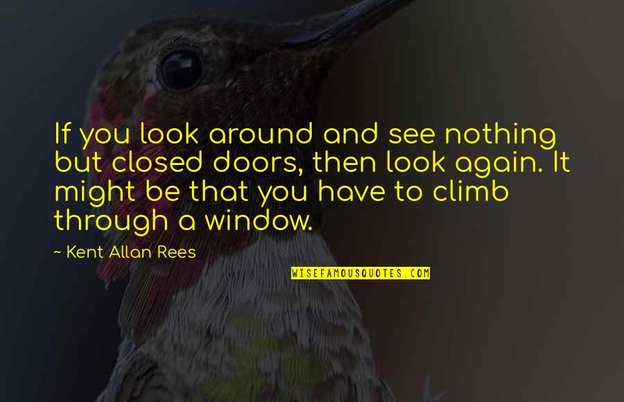 To See You Again Quotes By Kent Allan Rees: If you look around and see nothing but