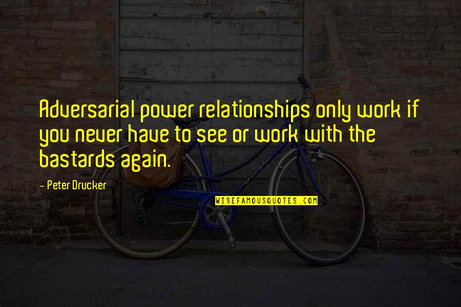To See You Again Quotes By Peter Drucker: Adversarial power relationships only work if you never