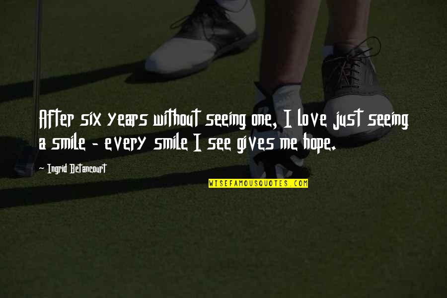 To See You Smile Quotes By Ingrid Betancourt: After six years without seeing one, I love