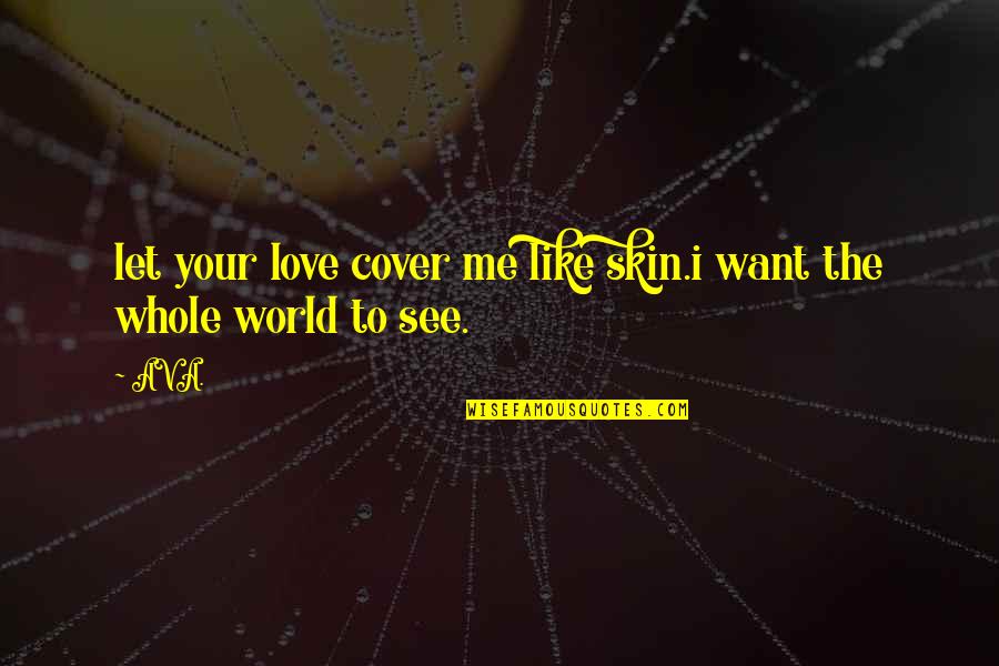 To See Your Love Quotes By AVA.: let your love cover me like skin.i want