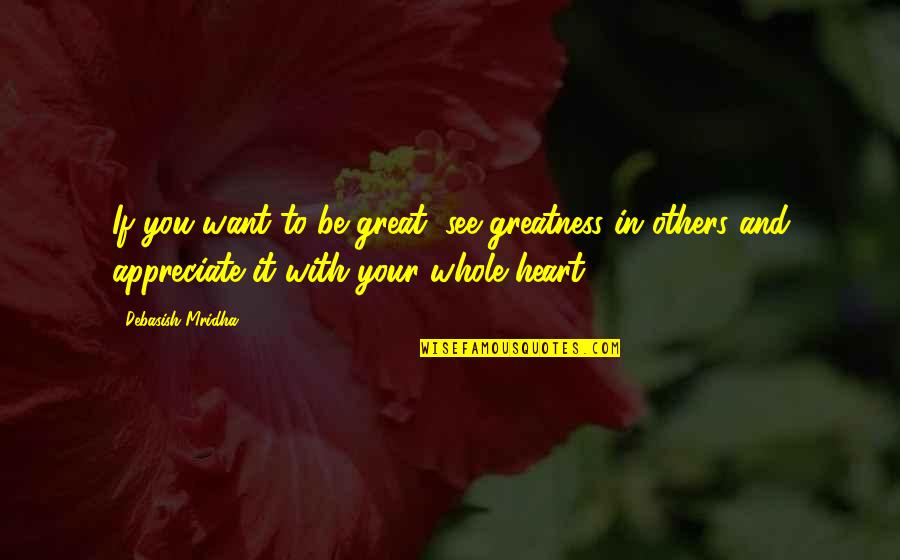 To See Your Love Quotes By Debasish Mridha: If you want to be great, see greatness