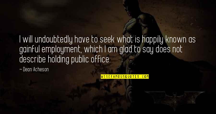 To Seek Quotes By Dean Acheson: I will undoubtedly have to seek what is To Seek Quotes By Dean Acheson: I will undoubtedly have to seek what is