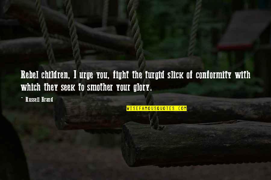 To Seek Quotes By Russell Brand: Rebel children, I urge you, fight the turgid To Seek Quotes By Russell Brand: Rebel children, I urge you, fight the turgid