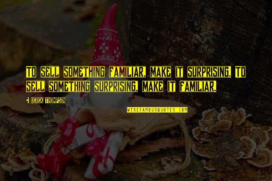 To Sell Quotes By Derek Thompson: To sell something familiar, make it surprising. To To Sell Quotes By Derek Thompson: To sell something familiar, make it surprising. To