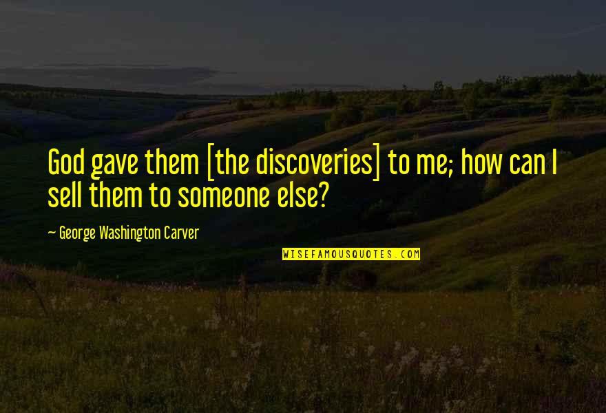 To Sell Quotes By George Washington Carver: God gave them [the discoveries] to me; how