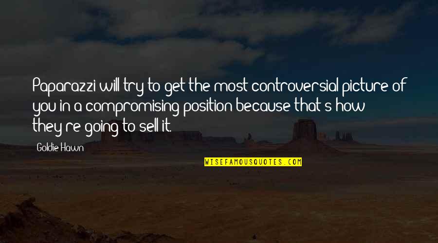 To Sell Quotes By Goldie Hawn: Paparazzi will try to get the most controversial To Sell Quotes By Goldie Hawn: Paparazzi will try to get the most controversial