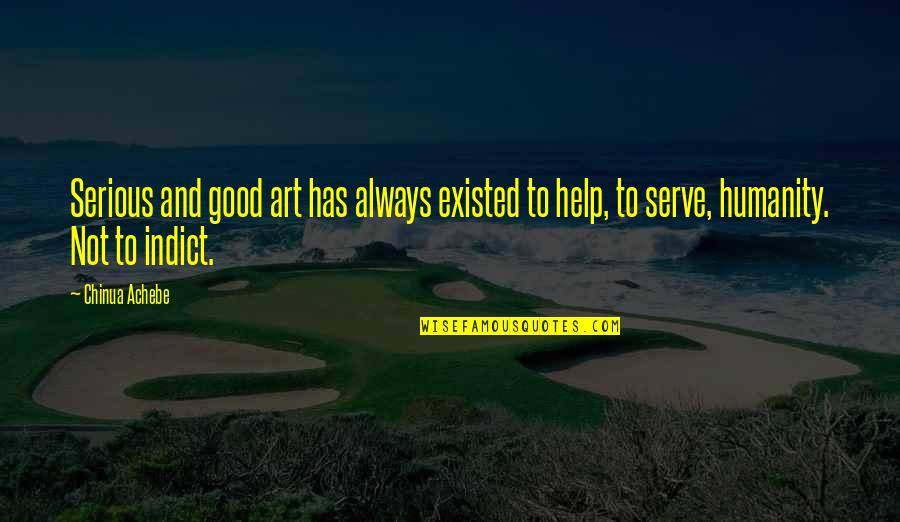 To Serve Humanity Quotes By Chinua Achebe: Serious and good art has always existed to