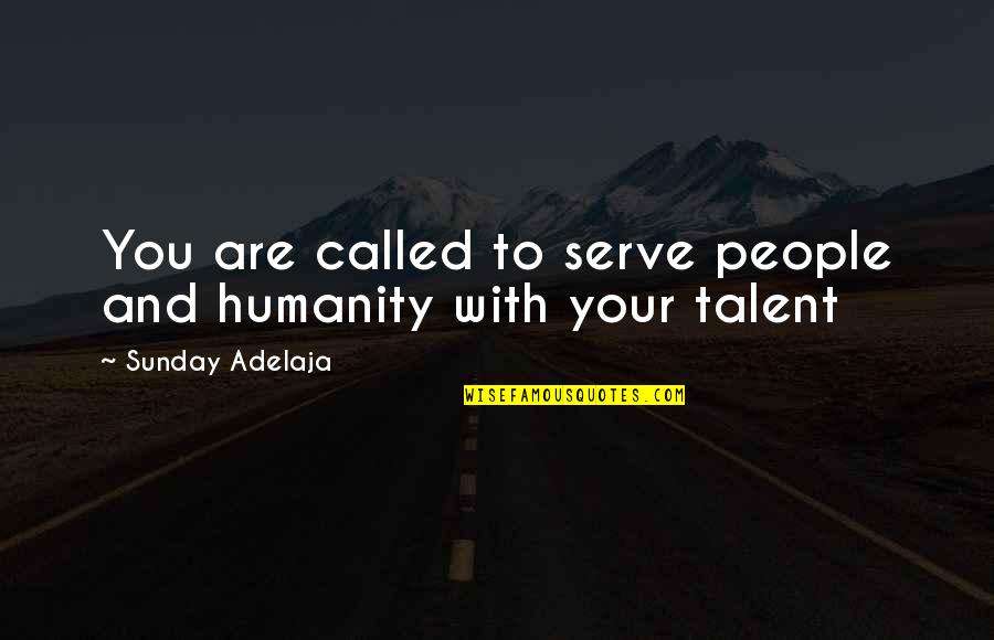 To Serve Humanity Quotes By Sunday Adelaja: You are called to serve people and humanity