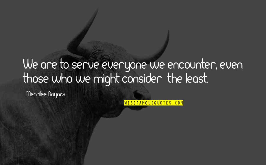 To Serve Quotes By Merrilee Boyack: We are to serve everyone we encounter, even