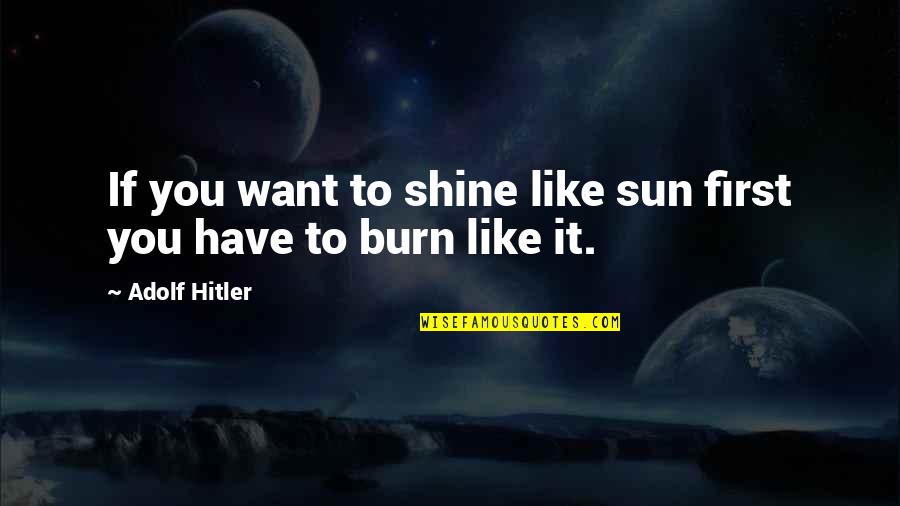 To Shine Like Sun Quotes By Adolf Hitler: If you want to shine like sun first