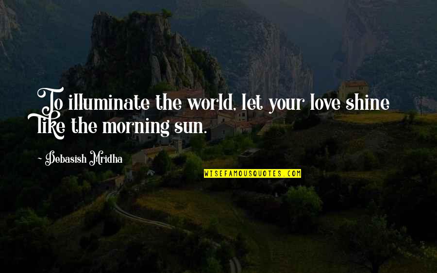 To Shine Like Sun Quotes By Debasish Mridha: To illuminate the world, let your love shine To Shine Like Sun Quotes By Debasish Mridha: To illuminate the world, let your love shine