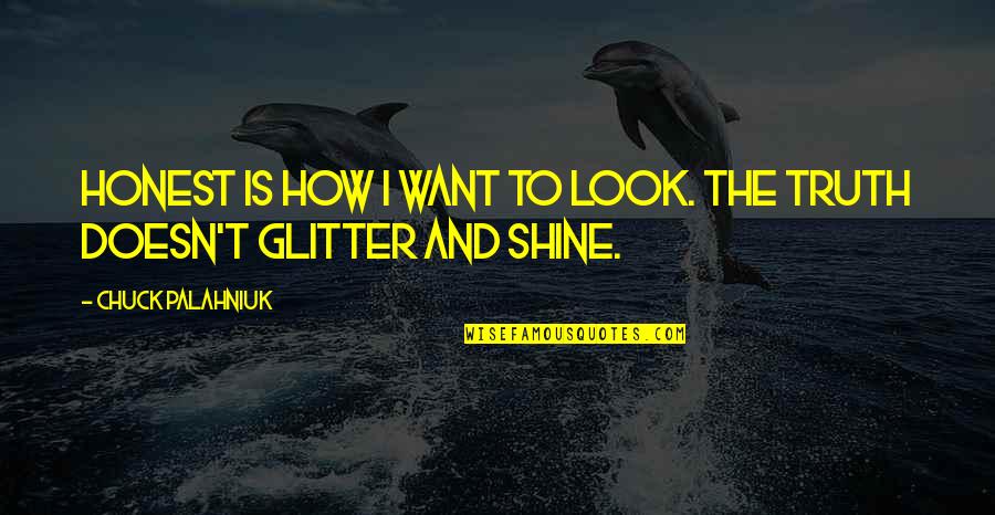 To Shine Quotes By Chuck Palahniuk: Honest is how I want to look. The To Shine Quotes By Chuck Palahniuk: Honest is how I want to look. The