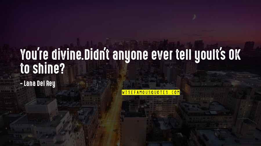 To Shine Quotes By Lana Del Rey: You're divine.Didn't anyone ever tell youIt's OK to To Shine Quotes By Lana Del Rey: You're divine.Didn't anyone ever tell youIt's OK to