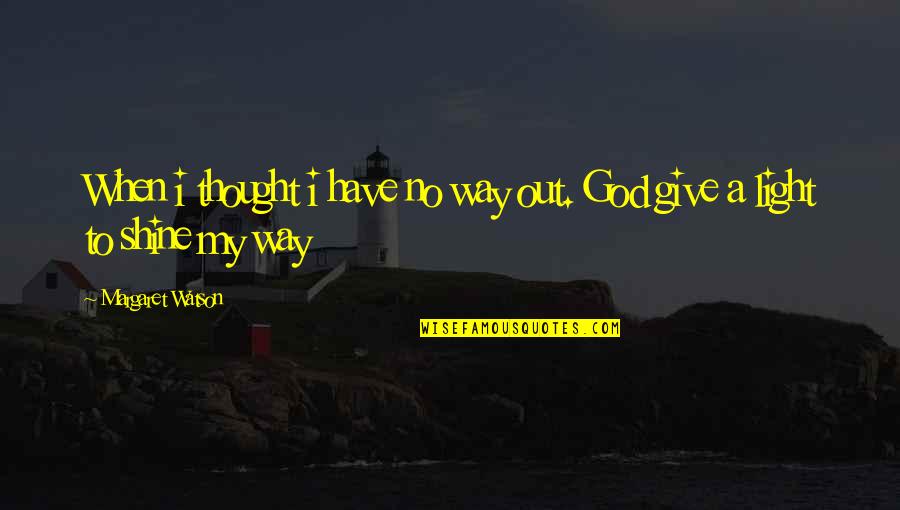 To Shine Quotes By Margaret Watson: When i thought i have no way out. To Shine Quotes By Margaret Watson: When i thought i have no way out.