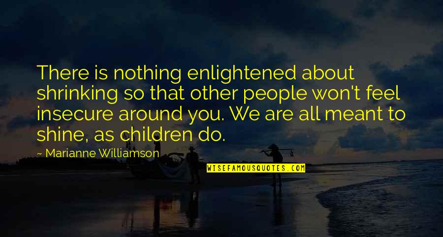 To Shine Quotes By Marianne Williamson: There is nothing enlightened about shrinking so that To Shine Quotes By Marianne Williamson: There is nothing enlightened about shrinking so that
