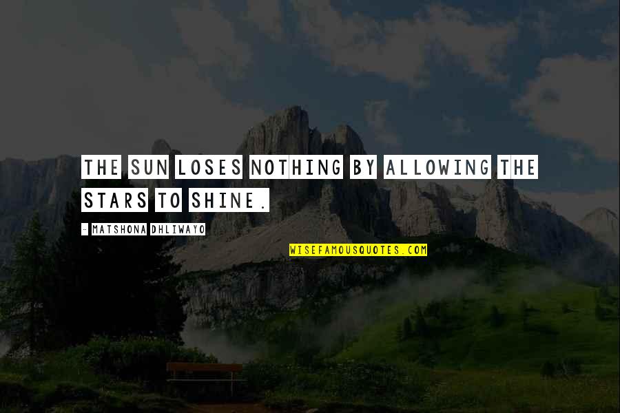 To Shine Quotes By Matshona Dhliwayo: The sun loses nothing by allowing the stars To Shine Quotes By Matshona Dhliwayo: The sun loses nothing by allowing the stars
