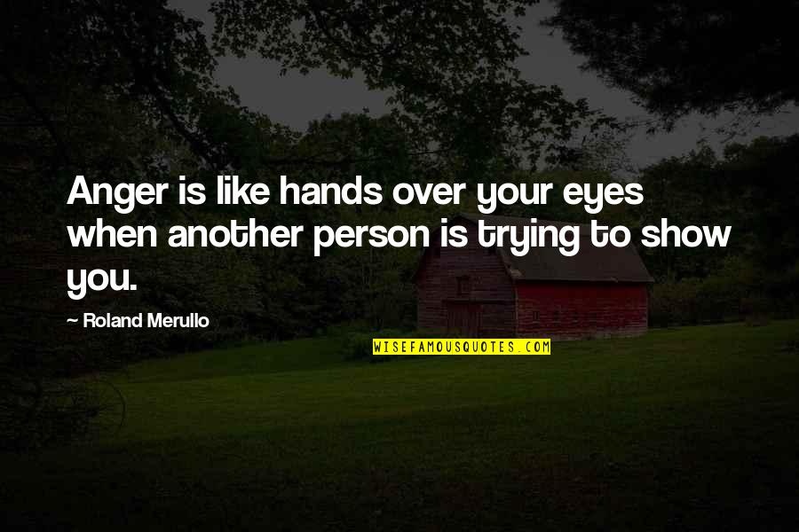 To Show Anger Quotes By Roland Merullo: Anger is like hands over your eyes when