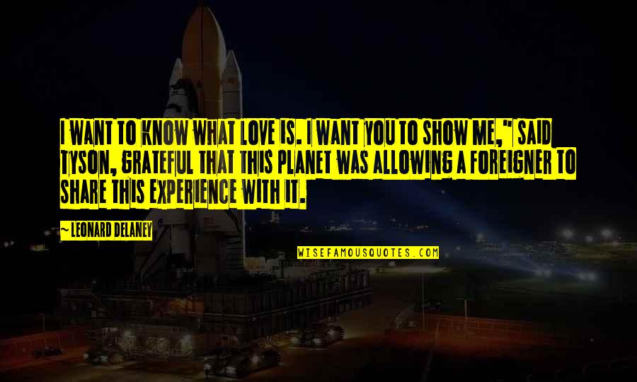 To Show Love Quotes By Leonard Delaney: I want to know what love is. I