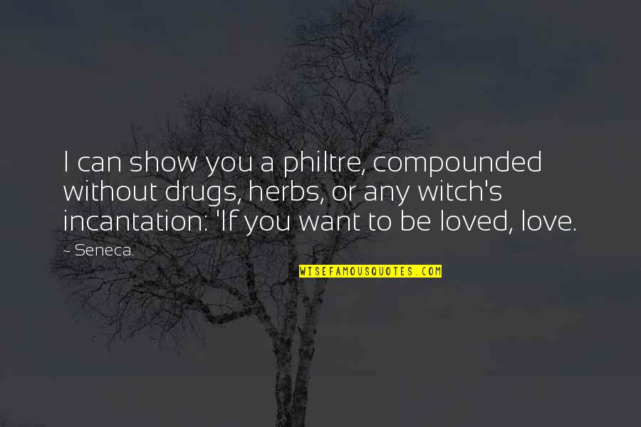 To Show Love Quotes By Seneca.: I can show you a philtre, compounded without