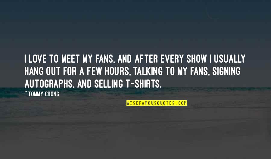 To Show Love Quotes By Tommy Chong: I love to meet my fans, and after