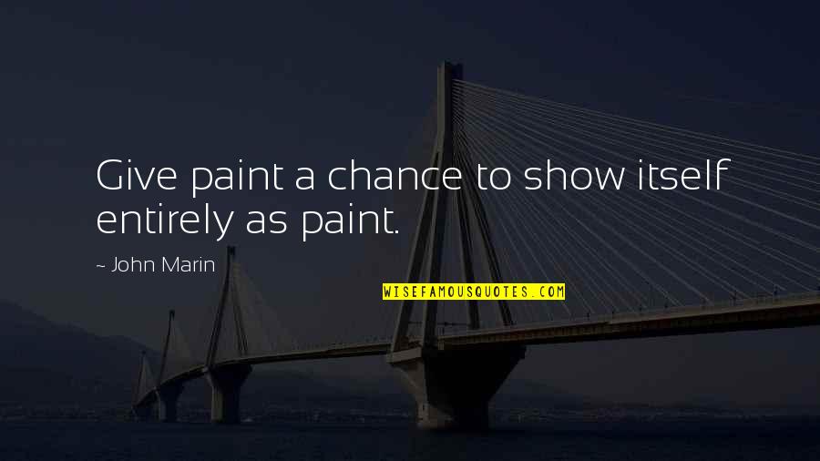 To Show Quotes By John Marin: Give paint a chance to show itself entirely