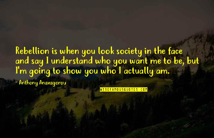 To Show You Quotes By Anthony Anaxagorou: Rebellion is when you look society in the To Show You Quotes By Anthony Anaxagorou: Rebellion is when you look society in the