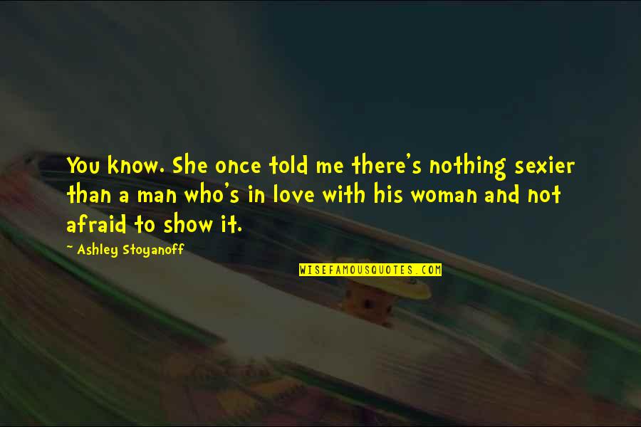 To Show You Quotes By Ashley Stoyanoff: You know. She once told me there's nothing To Show You Quotes By Ashley Stoyanoff: You know. She once told me there's nothing