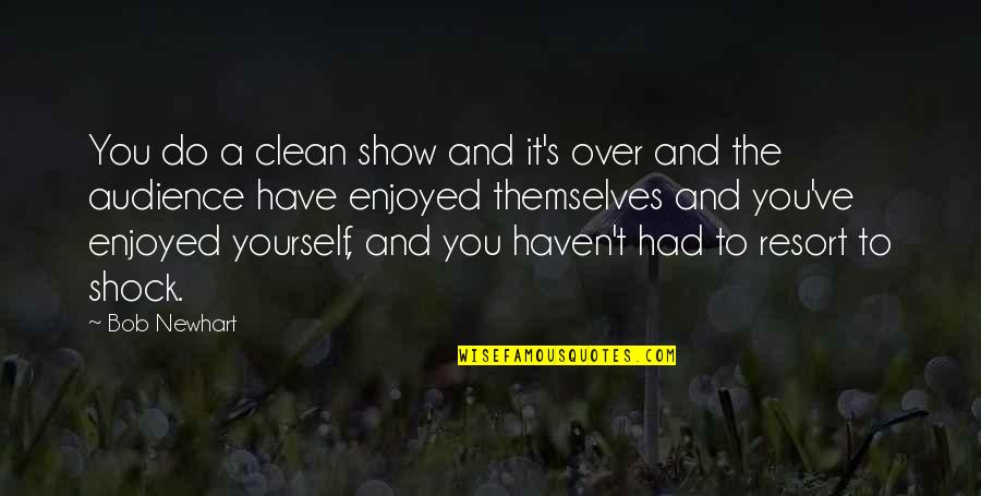 To Show You Quotes By Bob Newhart: You do a clean show and it's over To Show You Quotes By Bob Newhart: You do a clean show and it's over
