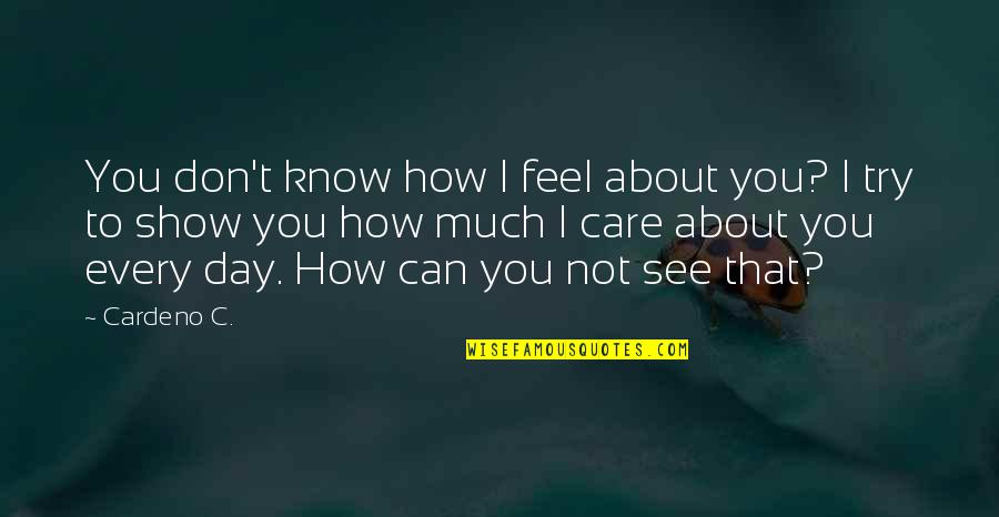 To Show You Quotes By Cardeno C.: You don't know how I feel about you? To Show You Quotes By Cardeno C.: You don't know how I feel about you?