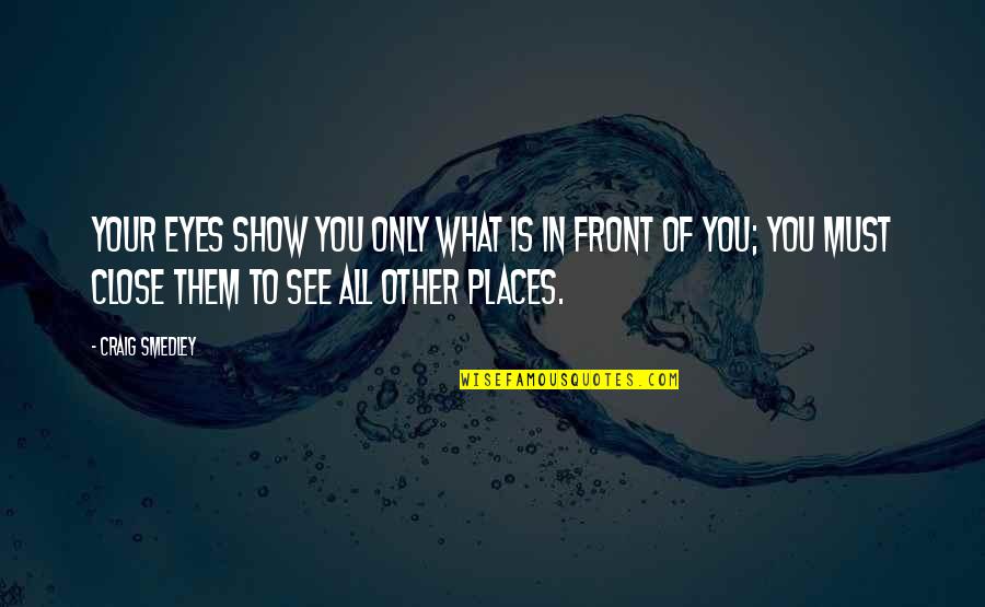 To Show You Quotes By Craig Smedley: Your eyes show you only what is in To Show You Quotes By Craig Smedley: Your eyes show you only what is in