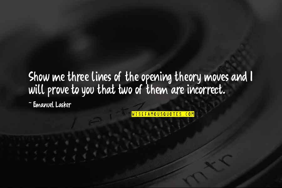 To Show You Quotes By Emanuel Lasker: Show me three lines of the opening theory To Show You Quotes By Emanuel Lasker: Show me three lines of the opening theory