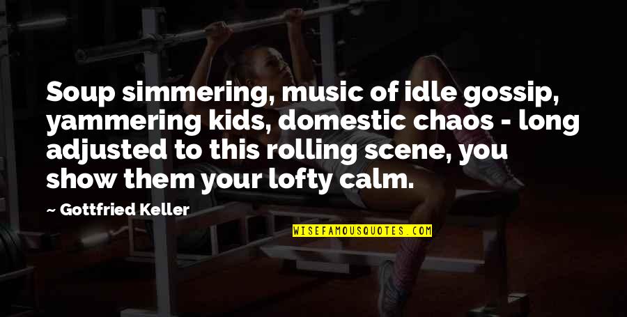 To Show You Quotes By Gottfried Keller: Soup simmering, music of idle gossip, yammering kids, To Show You Quotes By Gottfried Keller: Soup simmering, music of idle gossip, yammering kids,