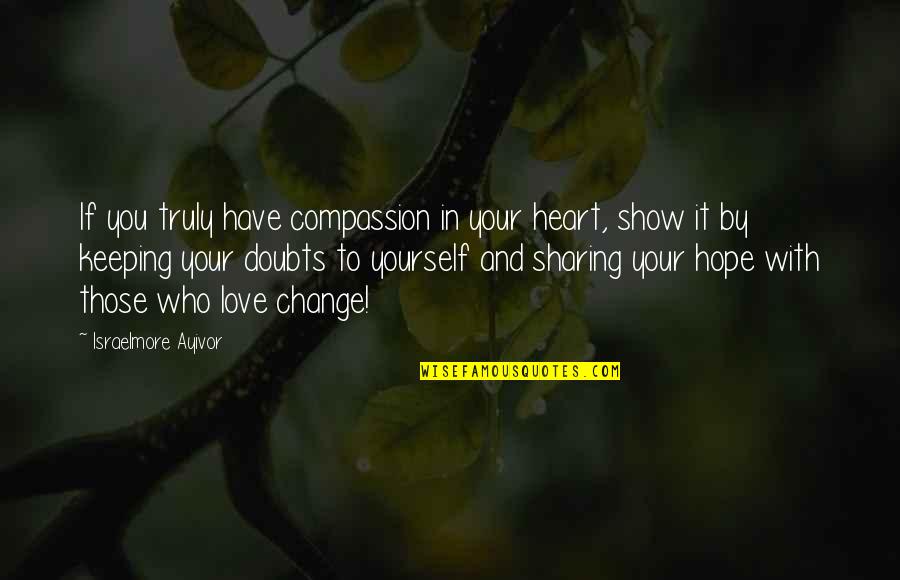To Show You Quotes By Israelmore Ayivor: If you truly have compassion in your heart, To Show You Quotes By Israelmore Ayivor: If you truly have compassion in your heart,