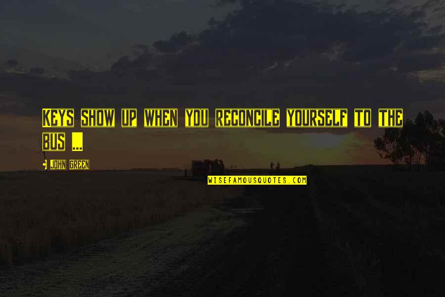To Show You Quotes By John Green: Keys show up when you reconcile yourself to