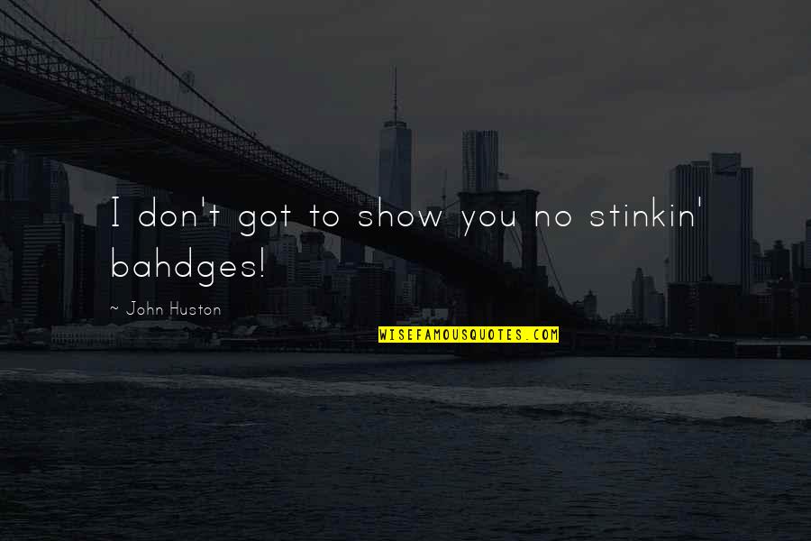To Show You Quotes By John Huston: I don't got to show you no stinkin' To Show You Quotes By John Huston: I don't got to show you no stinkin'