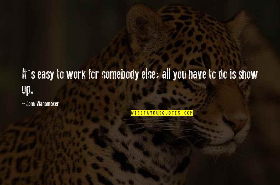 To Show You Quotes By John Wanamaker: It's easy to work for somebody else; all To Show You Quotes By John Wanamaker: It's easy to work for somebody else; all