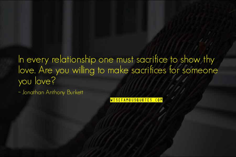 To Show You Quotes By Jonathan Anthony Burkett: In every relationship one must sacrifice to show To Show You Quotes By Jonathan Anthony Burkett: In every relationship one must sacrifice to show