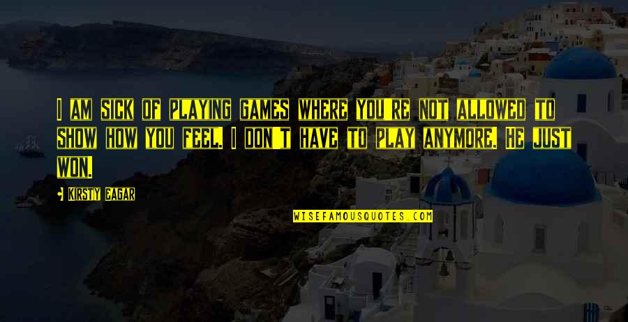 To Show You Quotes By Kirsty Eagar: I am sick of playing games where you're To Show You Quotes By Kirsty Eagar: I am sick of playing games where you're