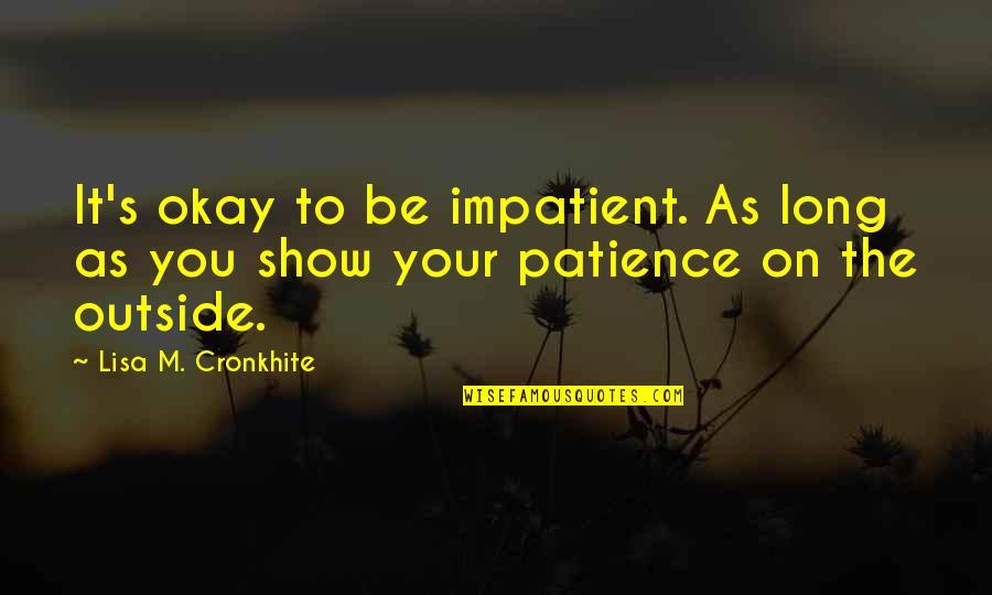 To Show You Quotes By Lisa M. Cronkhite: It's okay to be impatient. As long as To Show You Quotes By Lisa M. Cronkhite: It's okay to be impatient. As long as