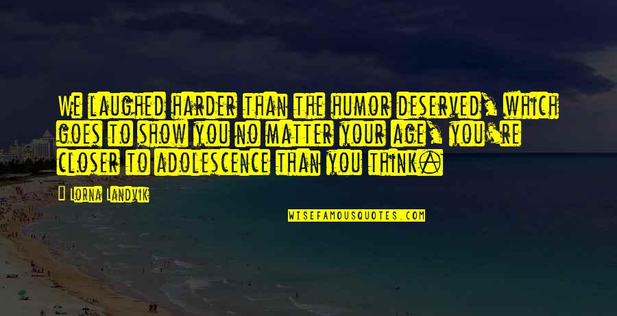 To Show You Quotes By Lorna Landvik: We laughed harder than the humor deserved, which To Show You Quotes By Lorna Landvik: We laughed harder than the humor deserved, which