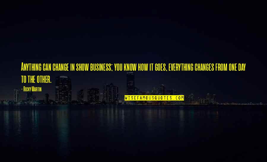To Show You Quotes By Ricky Martin: Anything can change in show business; you know To Show You Quotes By Ricky Martin: Anything can change in show business; you know