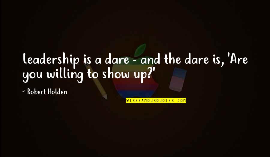 To Show You Quotes By Robert Holden: Leadership is a dare - and the dare