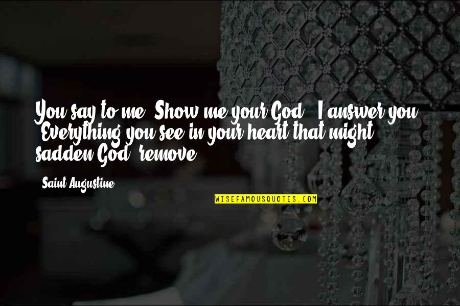 To Show You Quotes By Saint Augustine: You say to me 'Show me your God.' To Show You Quotes By Saint Augustine: You say to me 'Show me your God.'