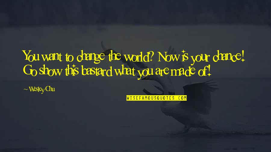To Show You Quotes By Wesley Chu: You want to change the world? Now is To Show You Quotes By Wesley Chu: You want to change the world? Now is