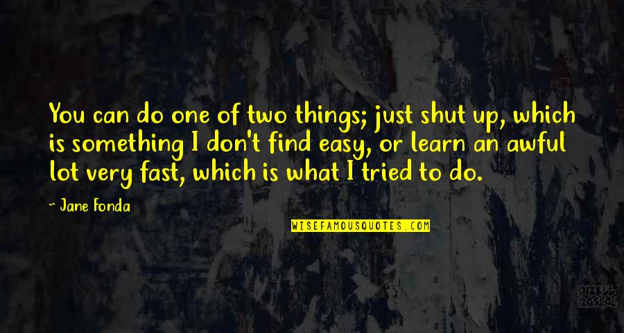 To Shut Up Quotes By Jane Fonda: You can do one of two things; just